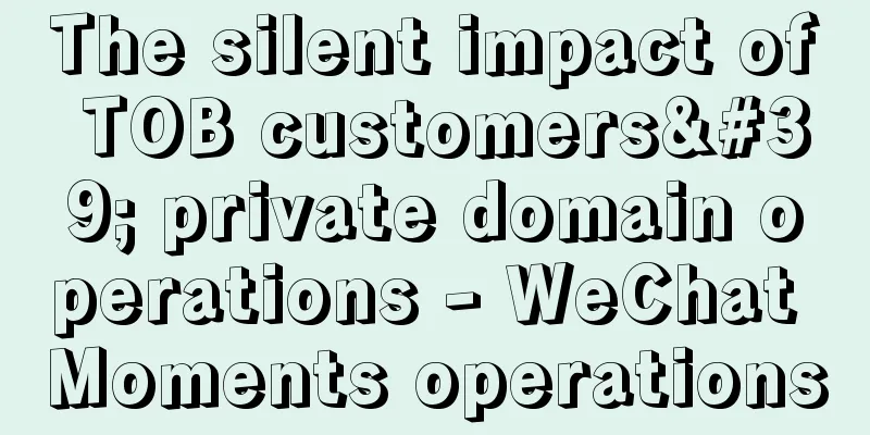 The silent impact of TOB customers' private domain operations - WeChat Moments operations