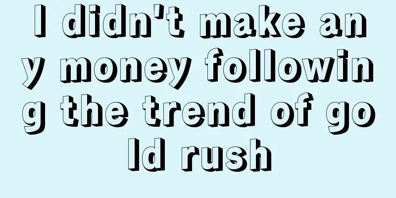 I didn't make any money following the trend of gold rush