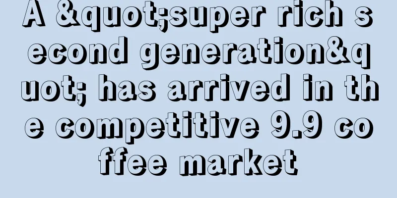 A "super rich second generation" has arrived in the competitive 9.9 coffee market