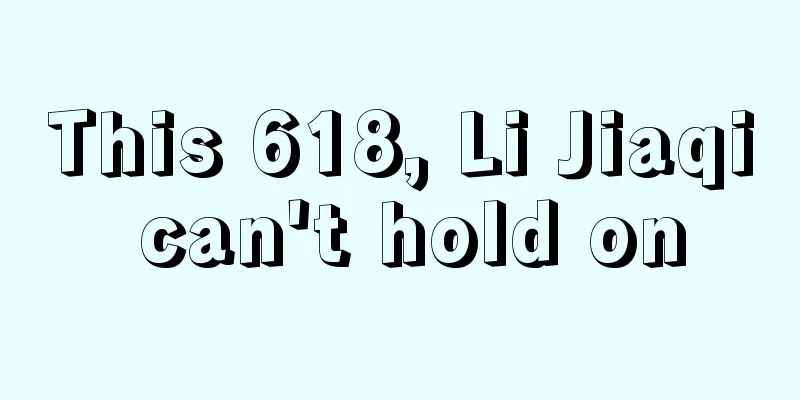 This 618, Li Jiaqi can't hold on