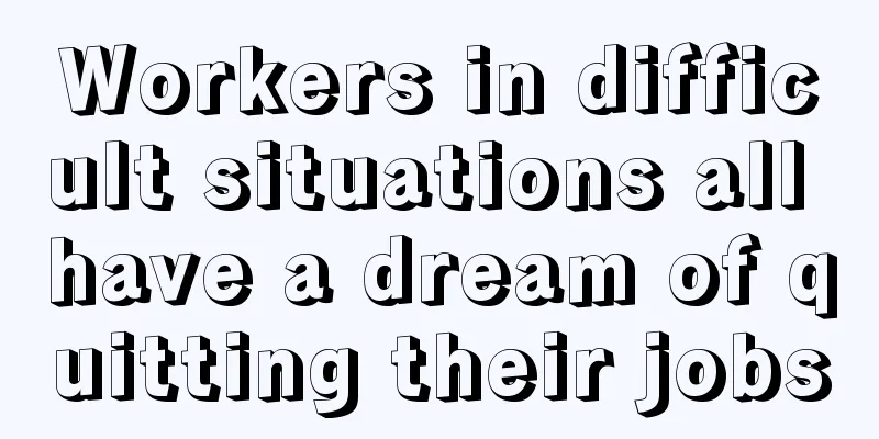 Workers in difficult situations all have a dream of quitting their jobs