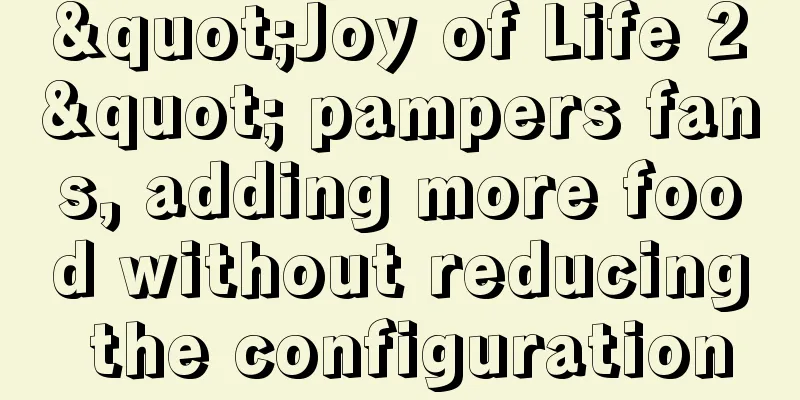 "Joy of Life 2" pampers fans, adding more food without reducing the configuration