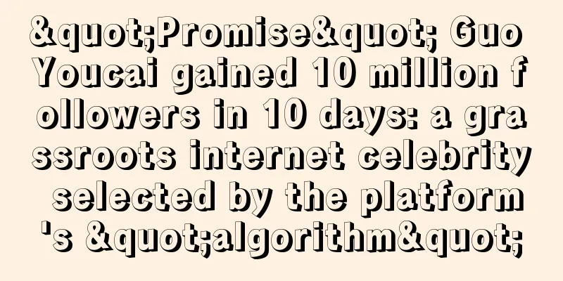 "Promise" Guo Youcai gained 10 million followers in 10 days: a grassroots internet celebrity selected by the platform's "algorithm"