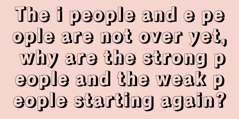 The i people and e people are not over yet, why are the strong people and the weak people starting again?