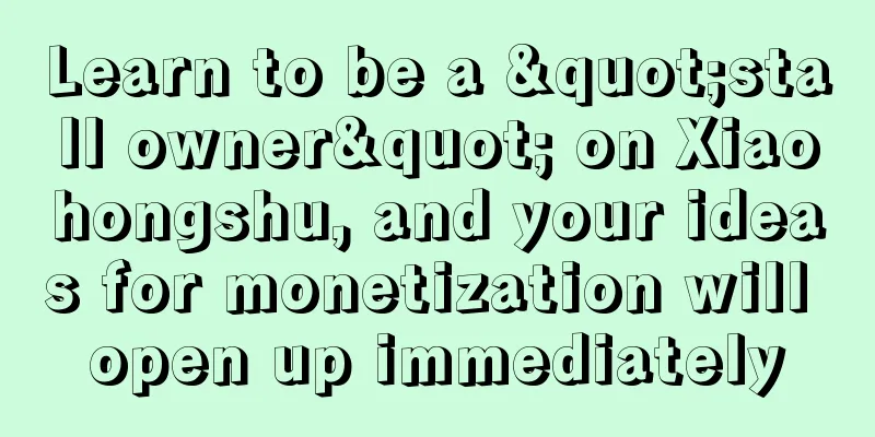 Learn to be a "stall owner" on Xiaohongshu, and your ideas for monetization will open up immediately