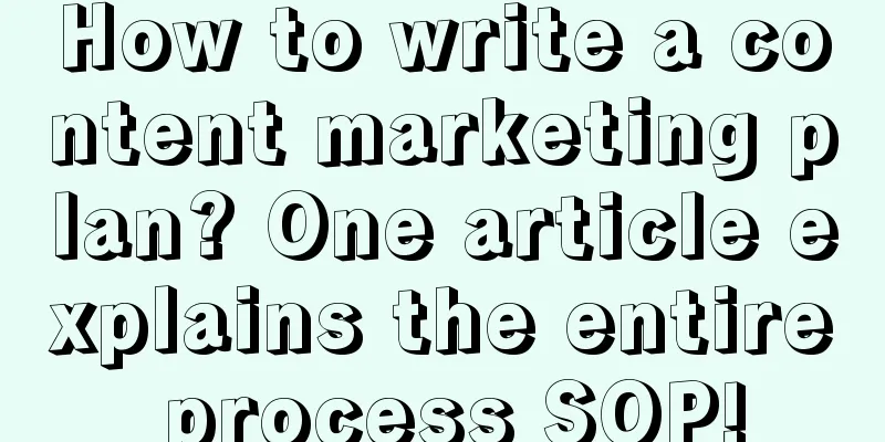 How to write a content marketing plan? One article explains the entire process SOP!