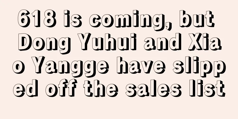 618 is coming, but Dong Yuhui and Xiao Yangge have slipped off the sales list