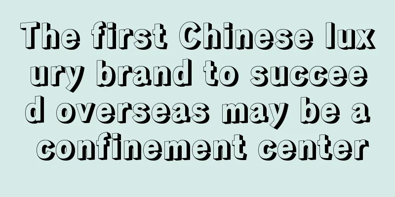 The first Chinese luxury brand to succeed overseas may be a confinement center