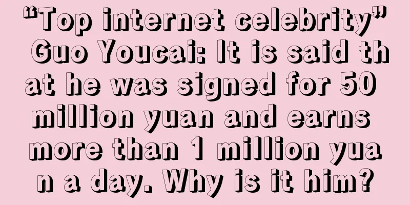 “Top internet celebrity” Guo Youcai: It is said that he was signed for 50 million yuan and earns more than 1 million yuan a day. Why is it him?