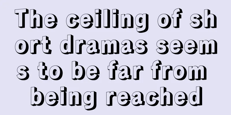 The ceiling of short dramas seems to be far from being reached