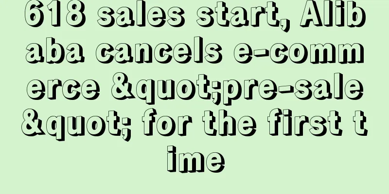 618 sales start, Alibaba cancels e-commerce "pre-sale" for the first time