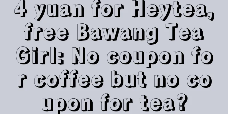4 yuan for Heytea, free Bawang Tea Girl: No coupon for coffee but no coupon for tea?