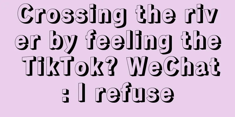 Crossing the river by feeling the TikTok? WeChat: I refuse