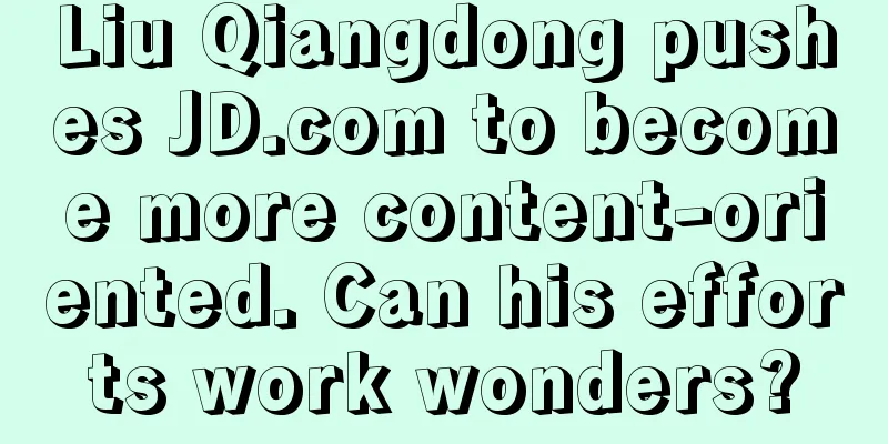 Liu Qiangdong pushes JD.com to become more content-oriented. Can his efforts work wonders?