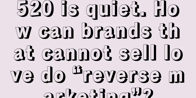 520 is quiet. How can brands that cannot sell love do “reverse marketing”?