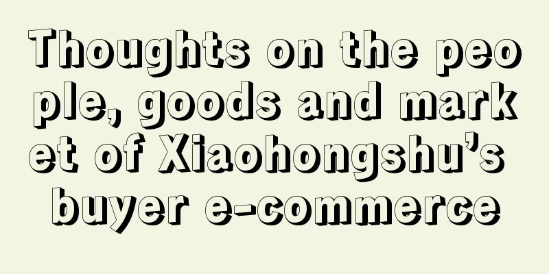 Thoughts on the people, goods and market of Xiaohongshu’s buyer e-commerce