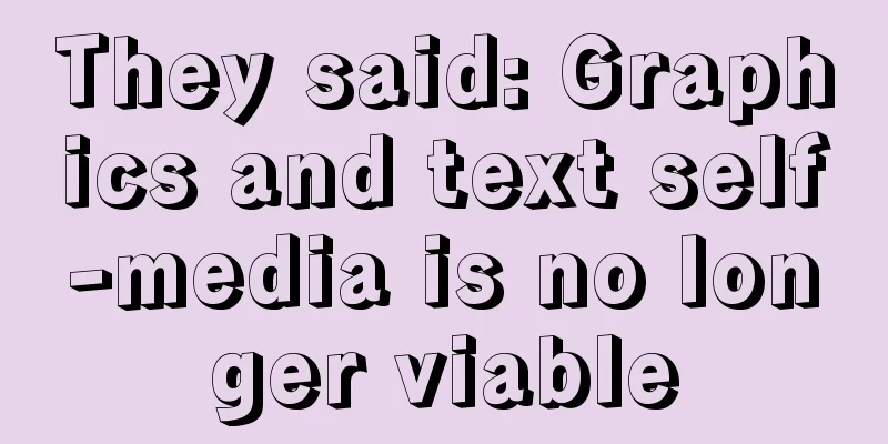 They said: Graphics and text self-media is no longer viable
