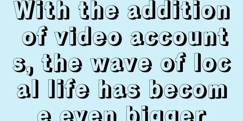 With the addition of video accounts, the wave of local life has become even bigger