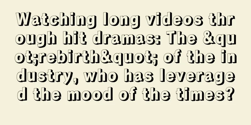 Watching long videos through hit dramas: The "rebirth" of the industry, who has leveraged the mood of the times?