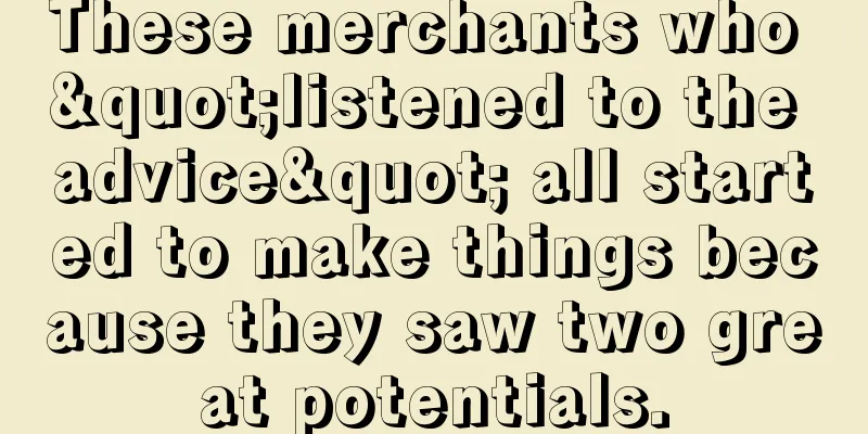 These merchants who "listened to the advice" all started to make things because they saw two great potentials.