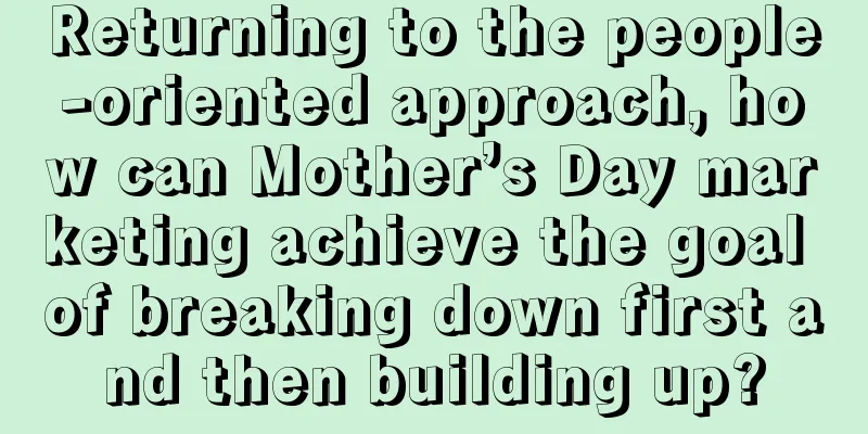 Returning to the people-oriented approach, how can Mother’s Day marketing achieve the goal of breaking down first and then building up?