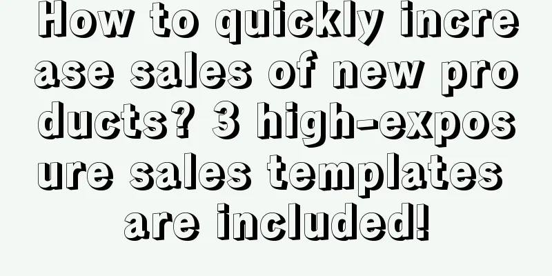 How to quickly increase sales of new products? 3 high-exposure sales templates are included!