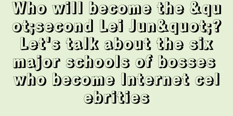 Who will become the "second Lei Jun"? Let's talk about the six major schools of bosses who become Internet celebrities