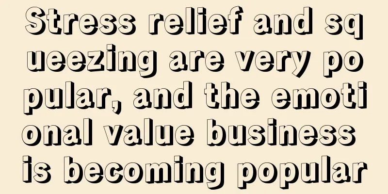 Stress relief and squeezing are very popular, and the emotional value business is becoming popular