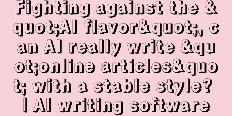 Fighting against the "AI flavor", can AI really write "online articles" with a stable style? | AI writing software