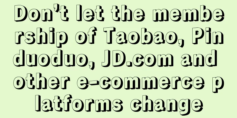 Don’t let the membership of Taobao, Pinduoduo, JD.com and other e-commerce platforms change