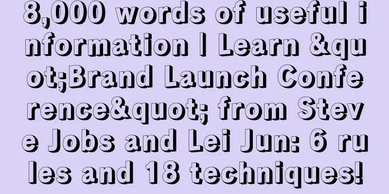 8,000 words of useful information | Learn "Brand Launch Conference" from Steve Jobs and Lei Jun: 6 rules and 18 techniques!