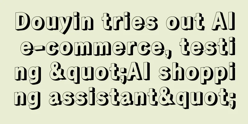 Douyin tries out AI e-commerce, testing "AI shopping assistant"