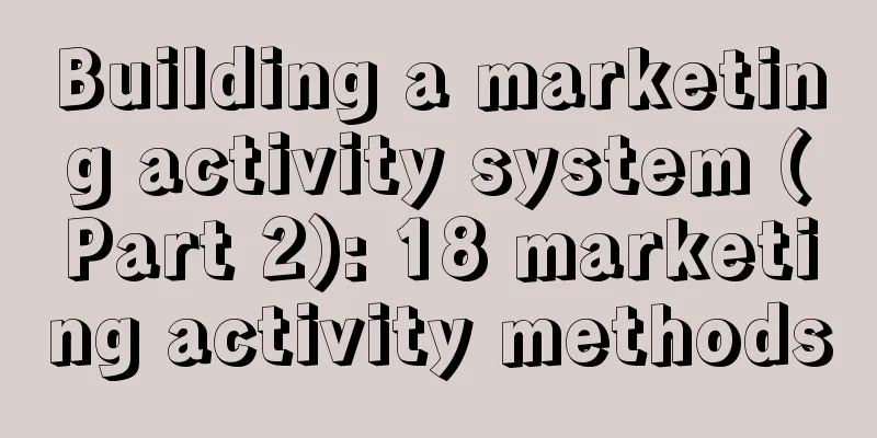 Building a marketing activity system (Part 2): 18 marketing activity methods