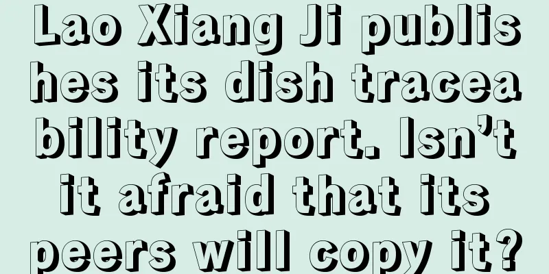 Lao Xiang Ji publishes its dish traceability report. Isn’t it afraid that its peers will copy it?