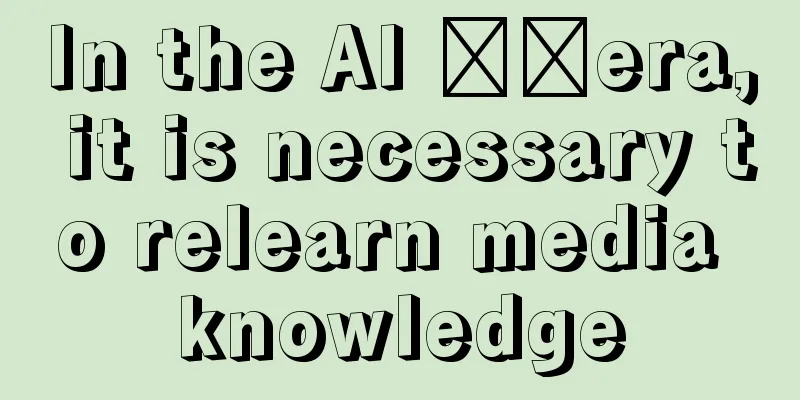 In the AI ​​era, it is necessary to relearn media knowledge