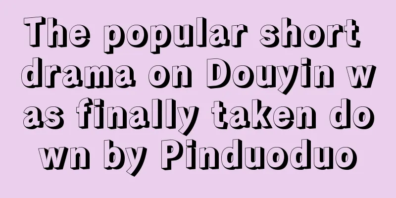 The popular short drama on Douyin was finally taken down by Pinduoduo