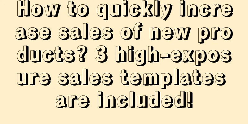 How to quickly increase sales of new products? 3 high-exposure sales templates are included!