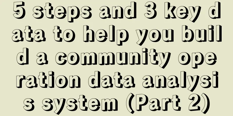 5 steps and 3 key data to help you build a community operation data analysis system (Part 2)