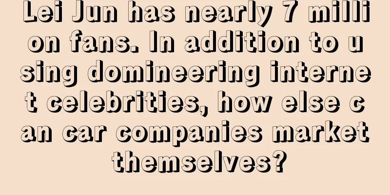 Lei Jun has nearly 7 million fans. In addition to using domineering internet celebrities, how else can car companies market themselves?