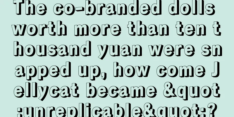The co-branded dolls worth more than ten thousand yuan were snapped up, how come Jellycat became "unreplicable"?