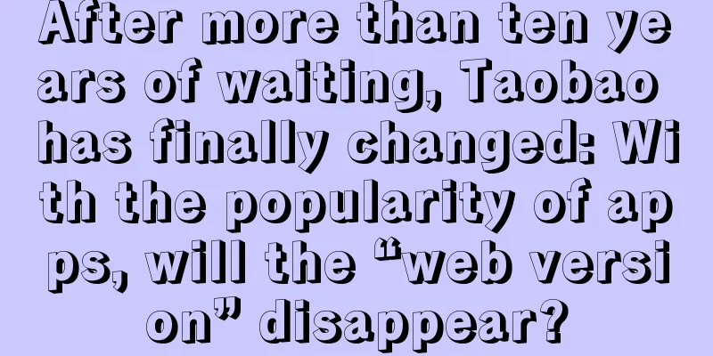 After more than ten years of waiting, Taobao has finally changed: With the popularity of apps, will the “web version” disappear?