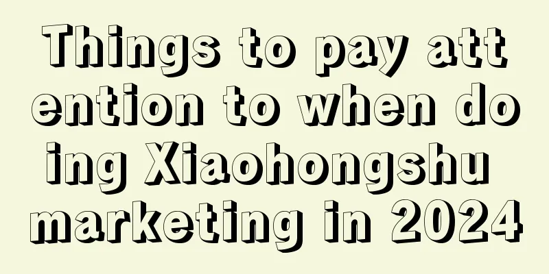 Things to pay attention to when doing Xiaohongshu marketing in 2024