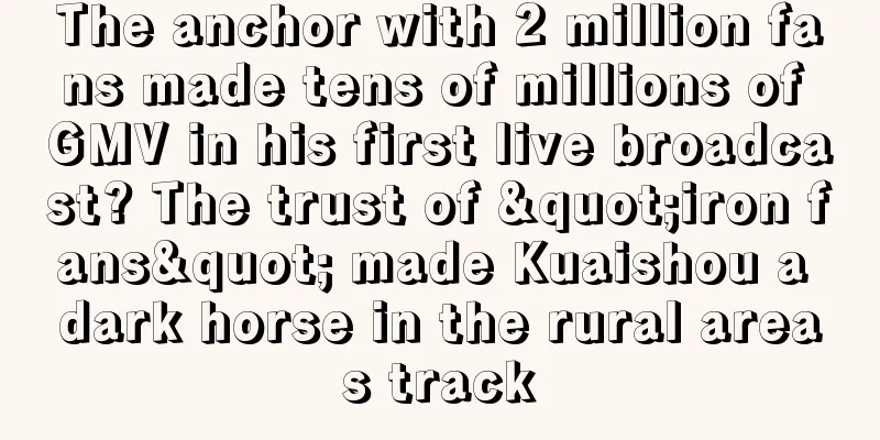The anchor with 2 million fans made tens of millions of GMV in his first live broadcast? The trust of "iron fans" made Kuaishou a dark horse in the rural areas track
