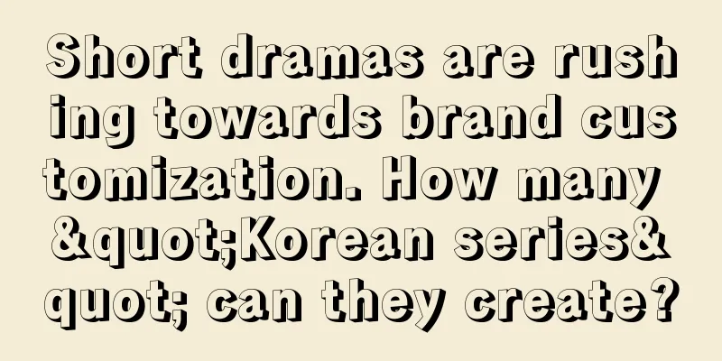 Short dramas are rushing towards brand customization. How many "Korean series" can they create?