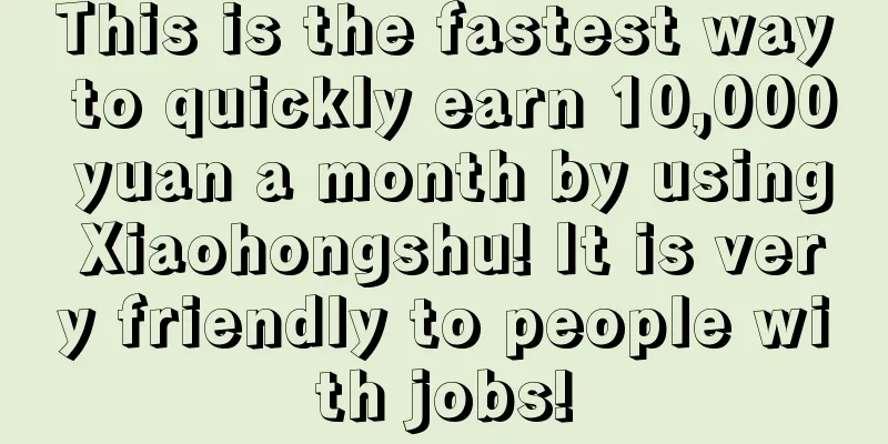 This is the fastest way to quickly earn 10,000 yuan a month by using Xiaohongshu! It is very friendly to people with jobs!