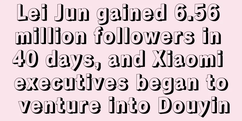 Lei Jun gained 6.56 million followers in 40 days, and Xiaomi executives began to venture into Douyin