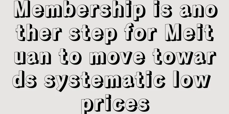 Membership is another step for Meituan to move towards systematic low prices