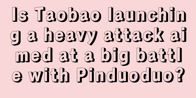 Is Taobao launching a heavy attack aimed at a big battle with Pinduoduo?
