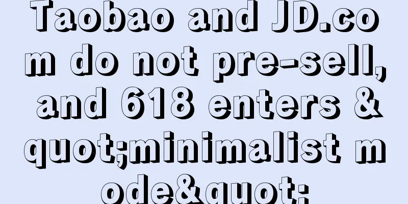 Taobao and JD.com do not pre-sell, and 618 enters "minimalist mode"