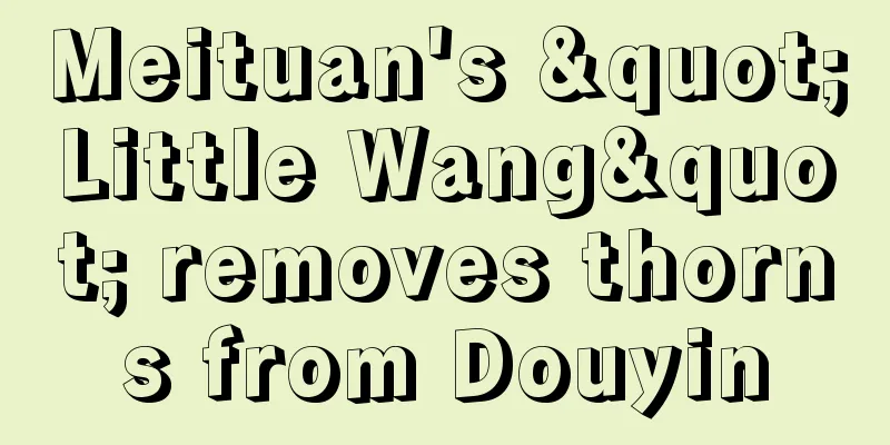 Meituan's "Little Wang" removes thorns from Douyin